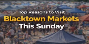 Top Reasons to Visit Blacktown Markets This Sunday